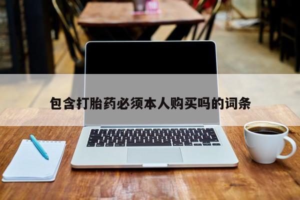 买流产药打胎药保密发货包含打胎药必须本人购买吗的词条