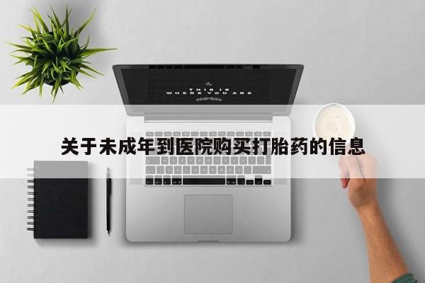 买流产药打胎药保密发货关于未成年到医院购买打胎药的信息