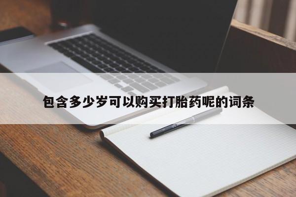 买流产药打胎药保密发货包含多少岁可以购买打胎药呢的词条