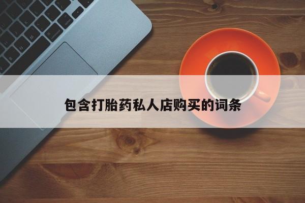 买流产药打胎药保密发货包含打胎药私人店购买的词条