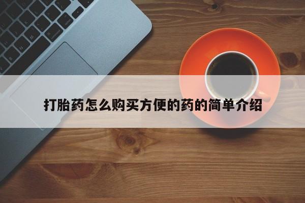 买流产药打胎药保密发货打胎药怎么购买方便的药的简单介绍