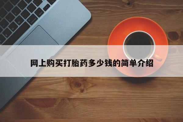 买流产药打胎药保密发货网上购买打胎药多少钱的简单介绍