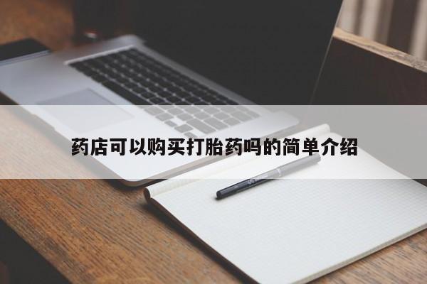 买流产药打胎药保密发货药店可以购买打胎药吗的简单介绍
