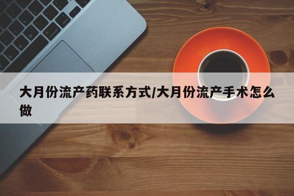 买流产药打胎药保密发货大月份流产药联系方式/大月份流产手术怎么做