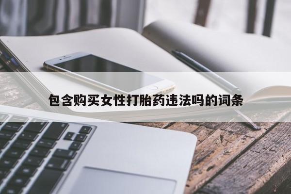 买流产药打胎药保密发货包含购买女性打胎药违法吗的词条