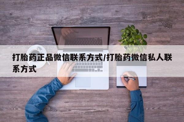 买流产药打胎药保密发货打胎药正品微信联系方式/打胎药微信私人联系方式