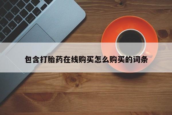 买流产药打胎药保密发货包含打胎药在线购买怎么购买的词条