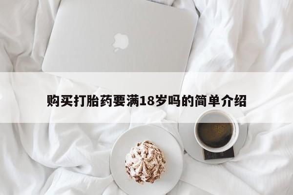 买流产药打胎药保密发货购买打胎药要满18岁吗的简单介绍