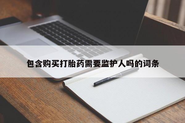 买流产药打胎药保密发货包含购买打胎药需要监护人吗的词条