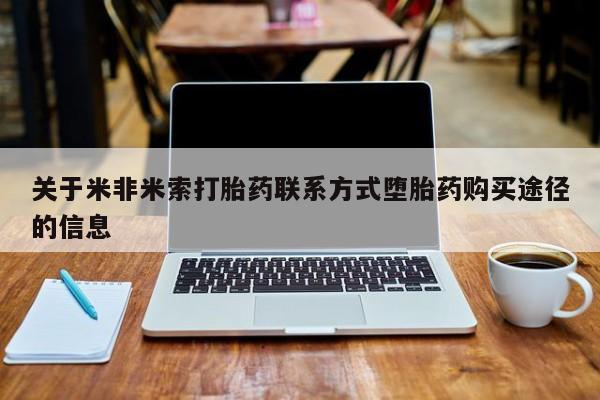 买流产药打胎药保密发货关于米非米索打胎药联系方式堕胎药购买途径的信息