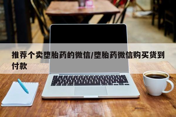 买流产药打胎药保密发货推荐个卖堕胎药的微信/堕胎药微信购买货到付款